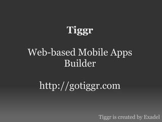 Tiggr

Web-based Mobile Apps
       Builder

  http://gotiggr.com


                Tiggr is created by Exadel
 