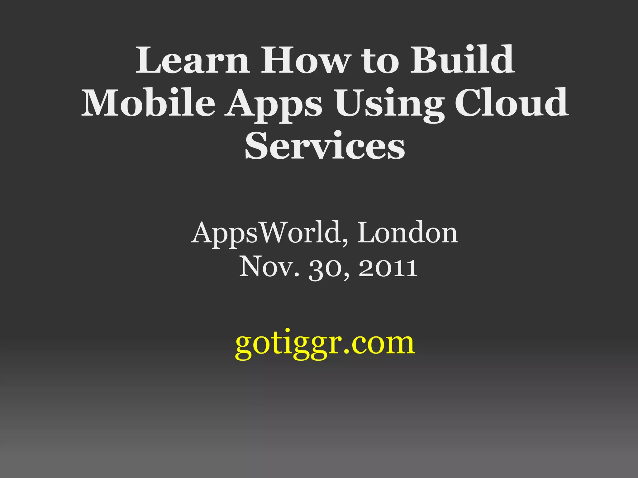 Learn How to Build Mobile Apps Using Cloud Services AppsWorld, London Nov. 30, 2011 gotiggr.com 