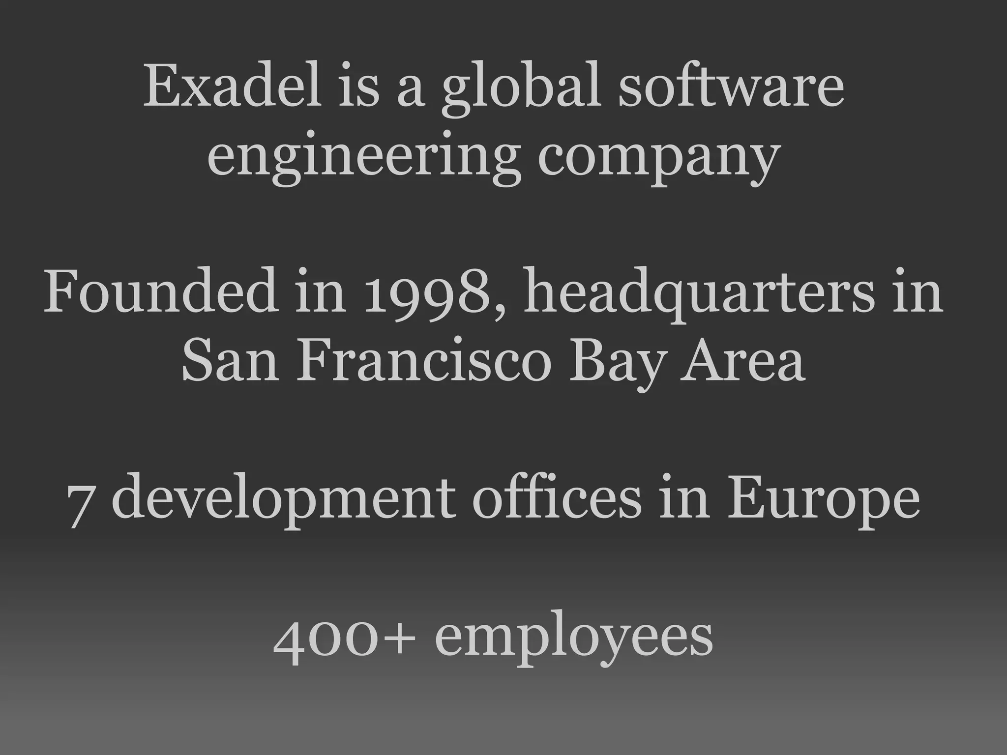 Exadel is a global software engineering company Founded in 1998, headquarters in San Francisco Bay Area 7 development offices in Europe 400+ employees 