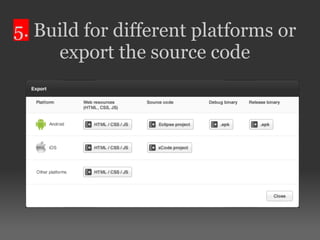 5. Build for different platforms or
export the source code