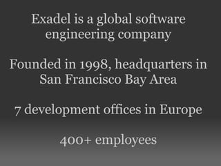 Exadel is a global software
engineering company
Founded in 1998, headquarters in
San Francisco Bay Area
7 development offices in Europe
400+ employees