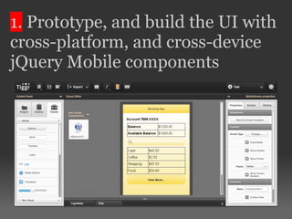 1. Prototype, and build the UI with
cross-platform, and cross-device
jQuery Mobile components
 