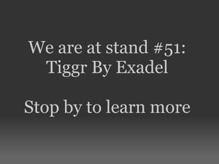 We are at stand #51:
 Tiggr By Exadel

Stop by to learn more
 