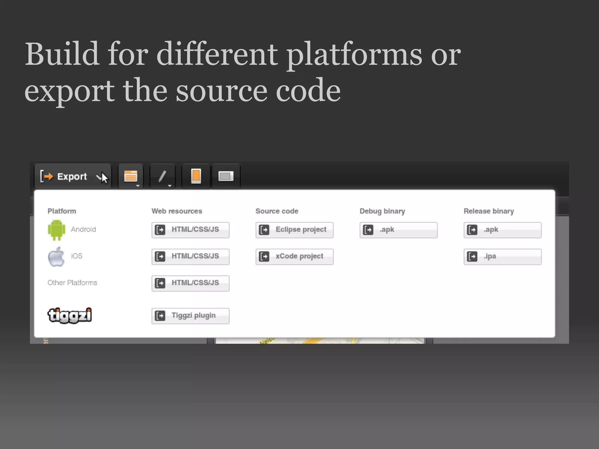 Build for different platforms or
export the source code