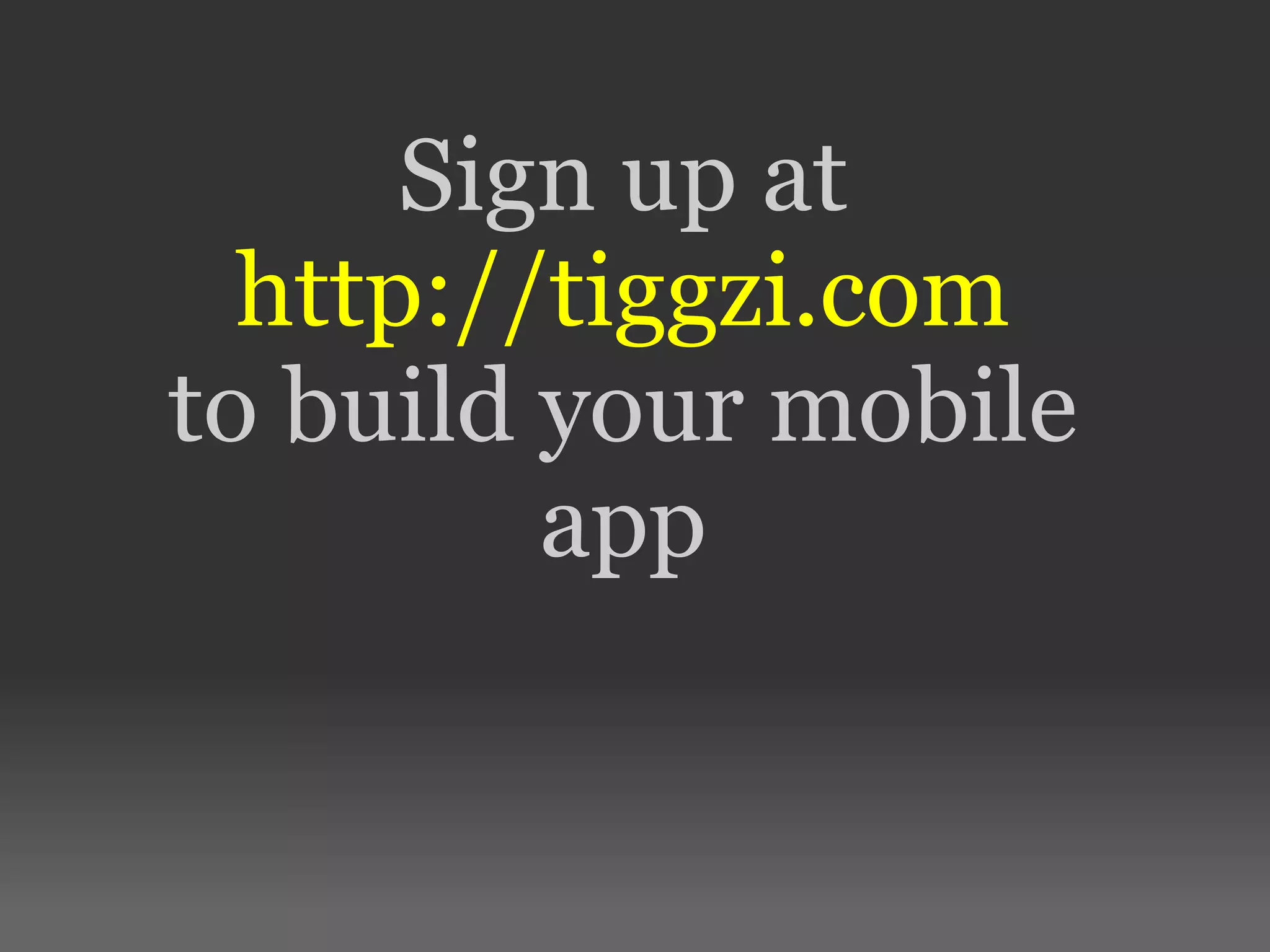 Sign up at
http://tiggzi.com
to build your mobile
app