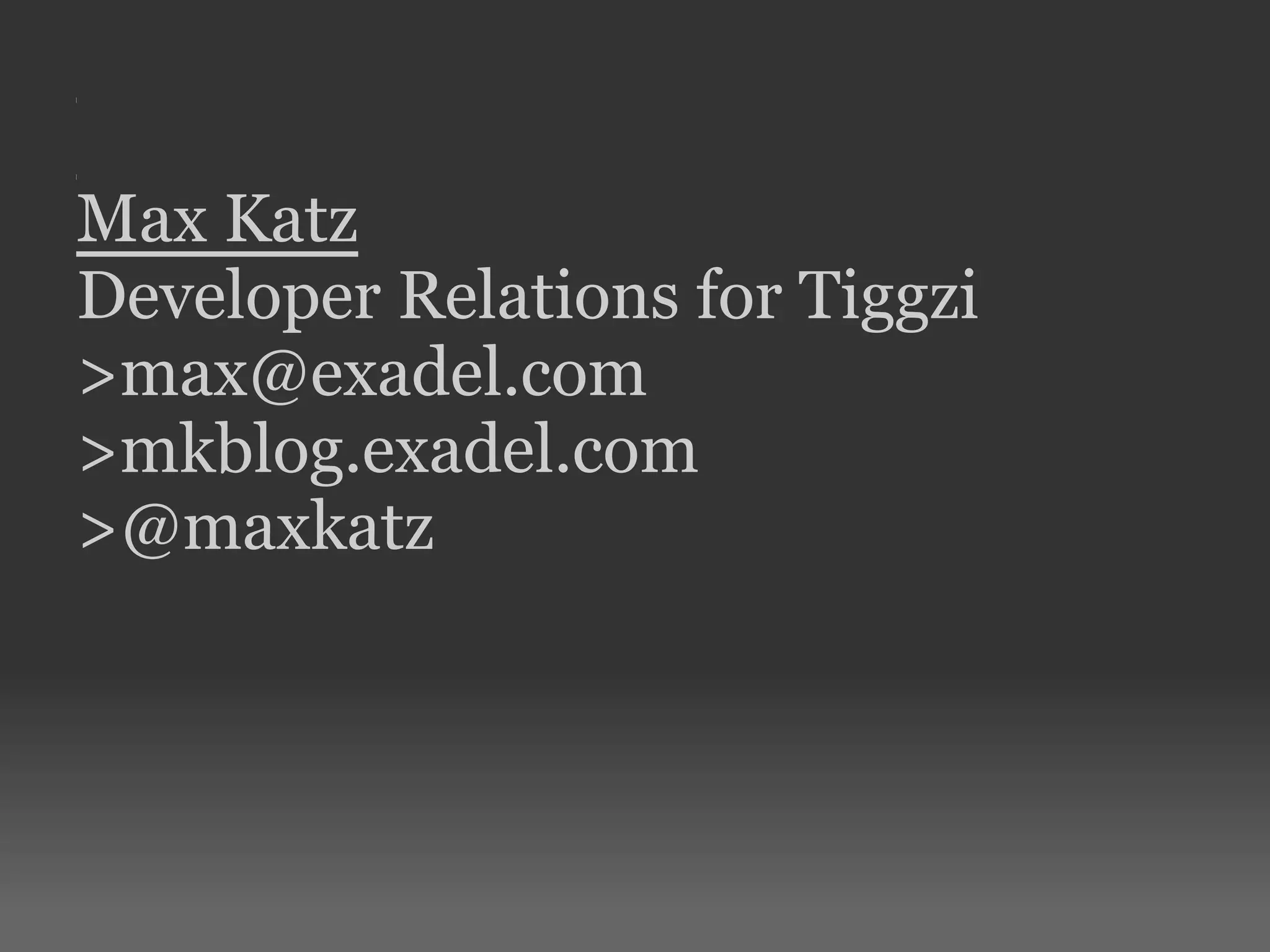 Max Katz
Developer Relations for Tiggzi
>max@exadel.com
>mkblog.exadel.com
>@maxkatz