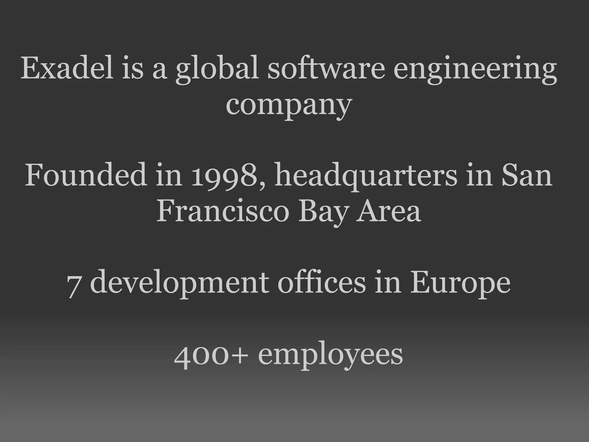 Exadel is a global software engineering
company
Founded in 1998, headquarters in San
Francisco Bay Area
7 development offices in Europe
400+ employees