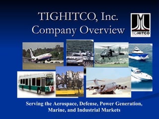 TIGHITCO, Inc. Company Overview Serving the Aerospace, Defense, Power Generation, Marine, and Industrial Markets 