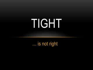 … is not right
TIGHT
 