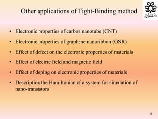 Other applications of Tight-Binding method
• Electronic properties of carbon nanotube (CNT)
• Electronic properties of graphene nanoribbon (GNR)
• Effect of defect on the electronic properties of materials
• Effect of electric field and magnetic field
• Effect of doping on electronic properties of materials
• Description the Hamiltonian of a system for simulation of
nano-transistors
31
 