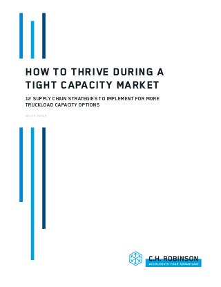 HOW TO THRIVE DURING A
TIGHT CAPACITY MARKET
12 SUPPLY CHAIN STRATEGIES TO IMPLEMENT FOR MORE
TRUCKLOAD CAPACITY OPTIONS
WHITE PAPER
 