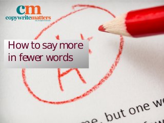 How to say more
in fewer words
 