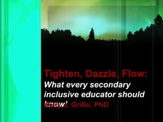 Tighten, Dazzle, Flow:
What every secondary
inclusive educator should
know!Kelly J. Grillo, PhD
 