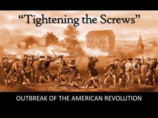 “Tighteningthe Screws”
OUTBREAK OF THE AMERICAN REVOLUTION
 