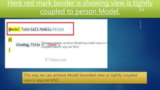 Here red mark border is showing view is tightly
coupled to person Model. 13
This way we can achieve Model bounded view or tightly coupled
view in asp.net MVC.
This way we can achieve Model bounded view or tightly
coupled view in asp.net MVC.
 