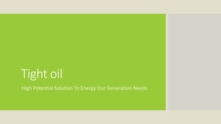 Tight oil
High Potential Solution To Energy Our Generation Needs
 
