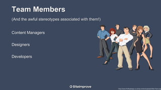 Team Members
(And the awful stereotypes associated with them!)
Content Managers
Designers
Developers
http://www.findleydesign.co.uk/wp-content/uploads/Web-Team.png
 