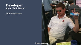 Developer
AKA “Full Stack”
AKA Brogrammer
https://rosiesaysblog.files.wordpress.com/2012/04/brogrammer.png
 