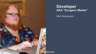 Developer
AKA “Dungeon Master”
AKA Neckbeard
http://i0.kym-cdn.com/photos/images/original/000/519/392/1eb.jpg
 