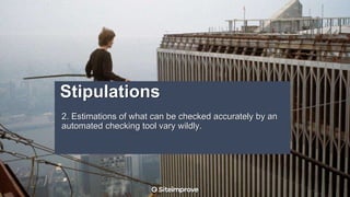 2. Estimations of what can be checked accurately by an
automated checking tool vary wildly.
Stipulations
 