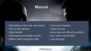 + More likely to find ‘real’ user issues
+ The human element
+ More flexible
+ User testing and design results
+ Allows tester judgement calls
- The human element
- Tester burnout
- Some tests are difficult to perform
- Can’t reuse manual tests
- Less thorough
http://media.comicbook.com/uploads1/2015/07/upload-143696.jpg
Manual
 
