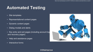 Automated Testing
• Site templates
• Representational content pages
• Dynamic content pages
• Dialog modals and alerts
• Key entry and exit pages (including account login
and recovery pages)
• Help and assistance pages
• Interactive forms
https://www.businessesgrow.com/2013/11/28/how-to-create-an-automated-follow-up-system/
 