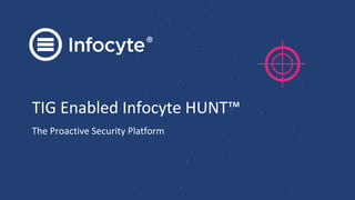 TIG Enabled Infocyte HUNT™
The Proactive Security Platform
 