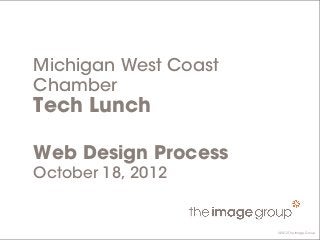 ©2012 The Image Group
Michigan West Coast
Chamber
Tech Lunch
Web Design Process
October 18, 2012
©2012 The Image Group
 