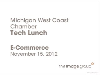 ©2012 The Image Group
Michigan West Coast
Chamber
Tech Lunch
E-Commerce
November 15, 2012
©2012 The Image Group
 