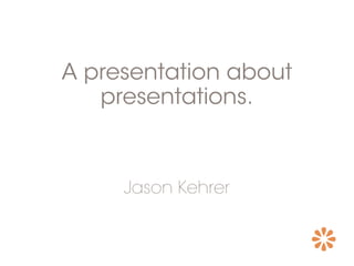 A presentation about
presentations.
Jason Kehrer
 