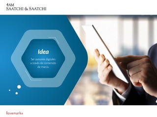 Ser asesores digitales
a través de contenido
de marca.
Idea
 