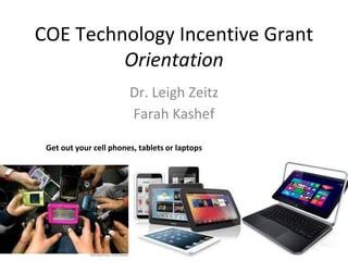COE Technology Incentive Grant
Orientation
Dr. Leigh Zeitz
Farah Kashef
Get out your cell phones, tablets or laptops

 