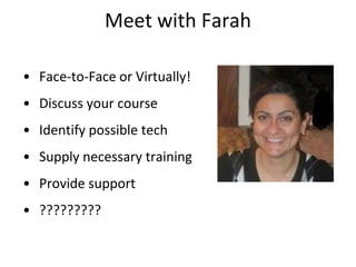 Meet with Farah
• Face-to-Face or Virtually!
• Discuss your course

• Identify possible tech
• Supply necessary training

• Provide support
• ?????????

 