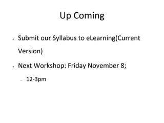 Up Coming
•

Submit our Syllabus to eLearning(Current
Version)

•

Next Workshop: Friday November 8;
–

12-3pm

 