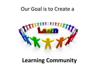 Our Goal is to Create a

Learning Community

 