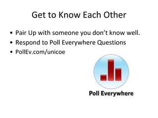 Get to Know Each Other
• Pair Up with someone you don’t know well.
• Respond to Poll Everywhere Questions
• PollEv.com/unicoe

 
