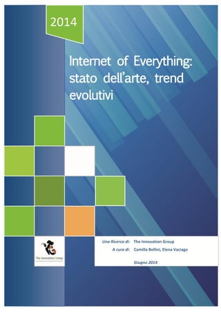 2014 
Internet of Everything: stato dell’arte, trend evolutivi 
Una Ricerca di: 
The Innovation Group 
A cura di: 
Camilla Bellini, Elena Vaciago 
Giugno 2014  