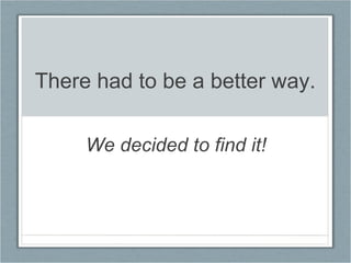   There had to be a better way. We decided to find it! 