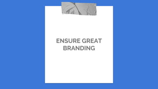 ENSURE GREAT
BRANDING
 