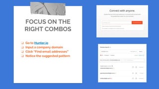 FOCUS ON THE
RIGHT COMBOS
❏ Go to Hunter.io
❏ Input a company domain
❏ Click “Find email addresses”
❏ Notice the suggested pattern
 