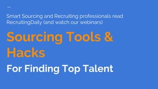 Smart Sourcing and Recruiting professionals read
RecruitingDaily (and watch our webinars)
Sourcing Tools &
Hacks
For Finding Top Talent
 