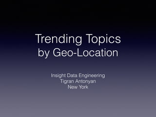 Trending Topics
by Geo-Location
Insight Data Engineering
Tigran Antonyan
New York
 