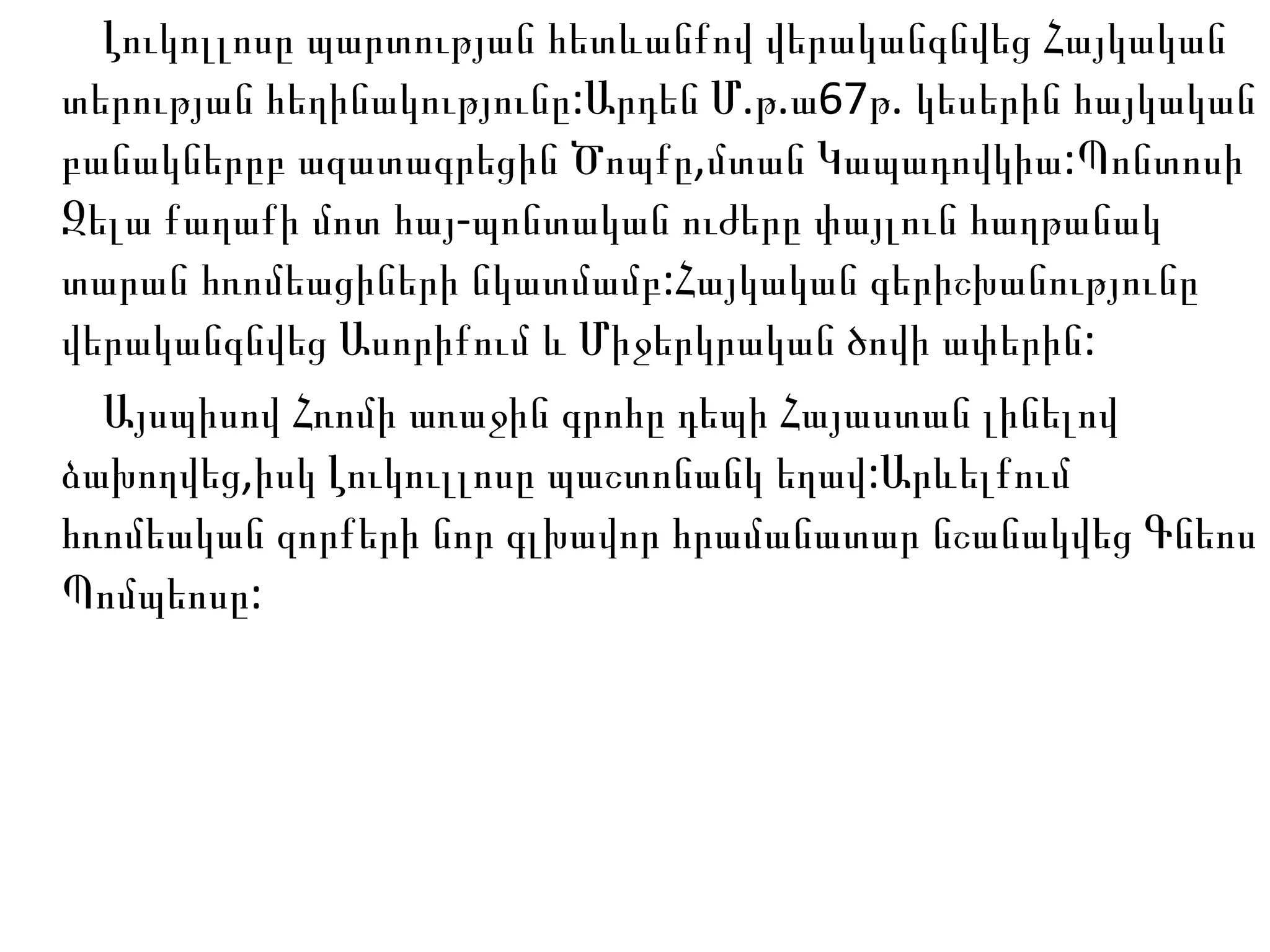 Լուկոլլոսը պարտության հետևանքով վերականգնվեց Հայկական տերության հեղինակությունը:Արդեն  Մ . թ .ա67թ. կեսերին հայկական բանակներըբ ազատագրեցին Ծոպքը,մտան Կապադովկիա:Պոնտոսի Զելա քաղաքի մոտ հայ-պոնտական ուժերը փայլուն հաղթանակ տարան հռոմեացիների նկատմամբ:Հայկական գերիշխանությունը վերականգնվեց Ասորիքում և Միջերկրական ծովի ափերին: Այսպիսով Հռոմի առաջին գրոհը դեպի Հայ ա ստան լինելով ձախողվեց,իսկ Լուկուլլոսը պաշտոնանկ եղավ:Արևելքում հռոմեական զորքերի նոր գլխավոր հրամանատար նշանակվեց Գնեոս Պոմպեոսը: 