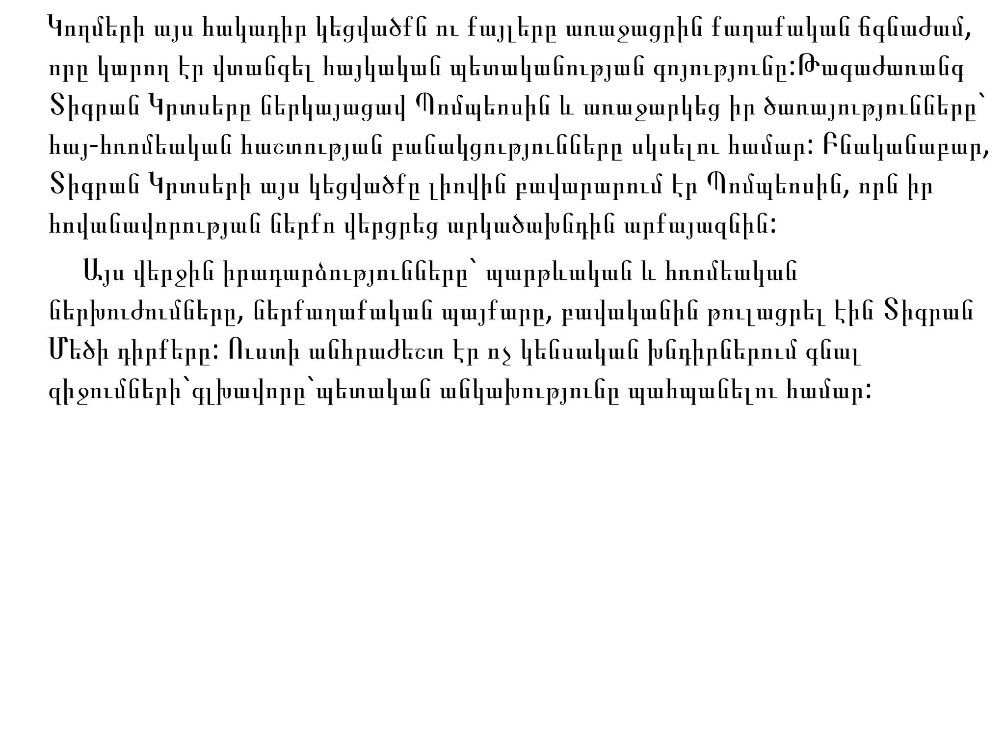 Կողմերի այս հակադիր կեցվածքն ու քայլերը առաջացրին քաղաքական ճգնաժամ, որը կարող էր վտանգել հայկական պետականության գոյությունը:Թագաժառանգ Տիգրան Կրտսերը ներկայացավ Պոմպեոսին և առաջարկեց իր ծառայությունները` հայ-հռոմեական հաշտության բանակցությունները սկսելու համար: Բնականաբար, Տիգրան Կրտսերի այս կեցվածքը լիովին բավարարում էր Պոմպեոսին, որն իր հովանավորության ներքո վերցրեց արկածախնդին արքայազնին: Այս վերջին իրադարձությունները` պարթևական և հռոմեական ներխուժումները, ներքաղաքական պայքարը, բավականին թուլացրել էին Տիգրան Մեծի դիրքերը: Ուստի անհրաժեշտ էր ոչ կենսական խնդիրներում գնալ զիջումների`գլխավորը`պետական անկախությունը պահպանելու համար:  