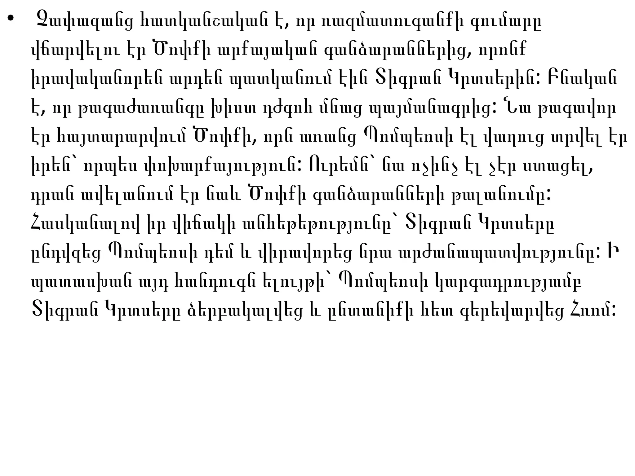 Չափազանց հատկանշական է, որ ռազմատուգանքի գումարը վճարվելու էր Ծոփքի արքայական գանձարաններից, որոնք իրավականորեն արդեն պատկանում էին Տիգրան Կրտսերին: Բնական է, որ թագաժառանգը խիստ դժգոհ մնաց պայմանագրից: Նա թագավոր էր հայտարարվում Ծոփքի, որն առանց Պոմպեոսի էլ վաղուց տրվել էր իրեն` որպես փոխարքայություն: Ուրեմն` նա ոչինչ էլ չէր ստացել, դրան ավելանում էր նաև Ծոփքի գանձարանների թալանումը: Հասկանալով իր վիճակի անհեթեթությունը` Տիգրան Կրտսերը ընդվզեց Պոմպեոսի դեմ և վիրավորեց նրա արժանապատվությունը: Ի պատասխան այդ հանդուգն ելույթի` Պոմպեոսի կարգադրությամբ Տիգրան Կրտսերը ձերբակալվեց և ընտանիքի հետ գերեվարվեց Հռոմ:  