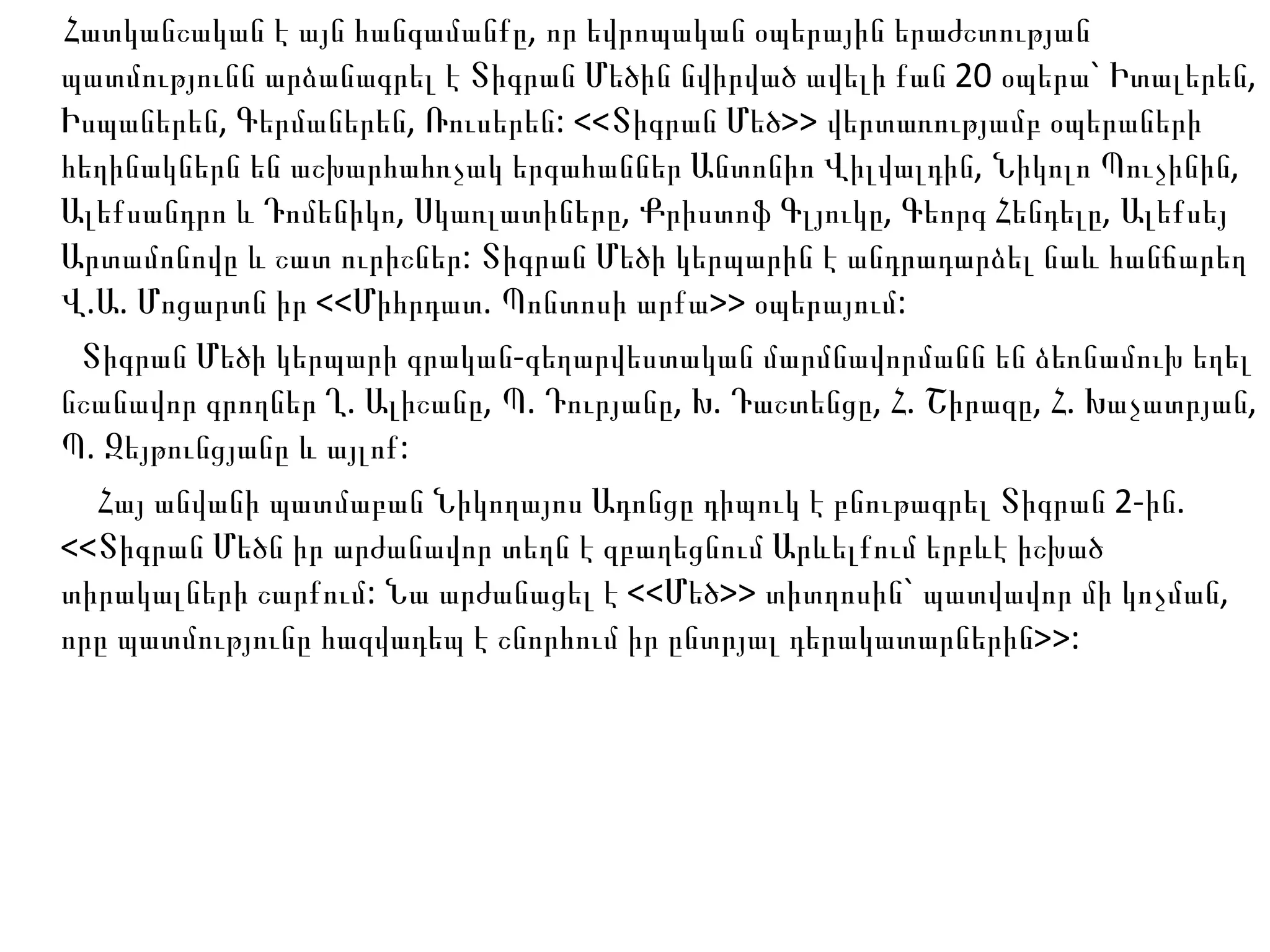 Հատկանշական է այն հանգամանքը, որ եվրոպական օպերային երաժշտության պատմությունն արձանագրել է Տիգրան Մեծին նվիրված ավելի քան 20 օպերա` Իտալերեն, Իսպաներեն, Գերմաներեն, Ռուսերեն: <<Տիգրան Մեծ>> վերտառությամբ օպերաների հեղինակներն են աշխարհահռչակ երգահաններ Անտոնիո Վիլվալդին, Նիկոլո Պուչինին, Ալեքսանդրո և Դոմենիկո, Սկառլատիները, Քրիստոֆ Գլյուկը, Գեորգ Հենդելը, Ալեքսեյ Արտամոնովը և շատ ուրիշներ: Տիգրան Մեծի կերպարին է անդրադարձել նաև հանճարեղ Վ.Ա. Մոցարտն իր <<Միհրդատ. Պոնտոսի արքա>> օպերայում: Տիգրան Մեծի կերպարի գրական-գեղարվեստական մարմնավորմանն են ձեռնամուխ եղել նշանավոր գրողներ Ղ. Ալիշանը, Պ. Դուրյանը, Խ. Դաշտենցը, Հ. Շիրազը, Հ. Խաչատրյան, Պ. Զեյթունցյանը և այլոք: Հայ անվանի պատմաբան Նիկողայոս Ադոնցը դիպուկ է բնութագրել Տիգրան 2-ին. <<Տիգրան Մեծն իր արժանավոր տեղն է զբաղեցնում Արևելքում երբևէ իշխած տիրակալների շարքում: Նա արժանացել է <<Մեծ>> տիտղոսին` պատվավոր մի կոչման, որը պատմությունը հազվադեպ է շնորհում իր ընտրյալ դերակատարներին>>:  
