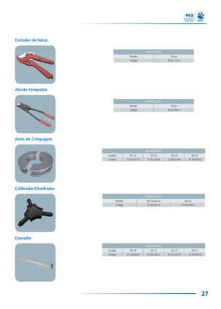 27
Alicate Crimpador
INFORMAÇÕES
Modelo Único
Código 37.43.016.1
Anéis de Crimpagem
INFORMAÇÕES
Modelo DN 16 DN 20 DN 25 DN 32
Código 37.43.017.0 37.43.018.8 37.43.019.6 37.43.020.0
Calibrador/Chanfrador
INFORMAÇÕES
Modelo DN 16-20-25 DN 32
Código 37.43.021.8 37.43.022.6
Cortador de Tubos
INFORMAÇÕES
Modelo Único
Código 37.42.710.1
Curvador
INFORMAÇÕES
Modelo DN 16 DN 20 DN 25 DN 32
Código 37.43.023.4 37.43.024.2 37.43.025.0 37.43.026.9
 