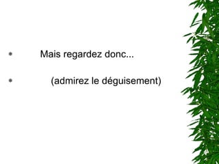 Mais regardez donc... (admirez le déguisement)