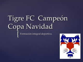 Tigre FC Campeón
Copa Navidad
  {   Formación integral deportiva.
 