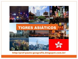 TIGRES ASIÁTICOS
http://prof-paulo-geografia.blogspot.com.br/
 